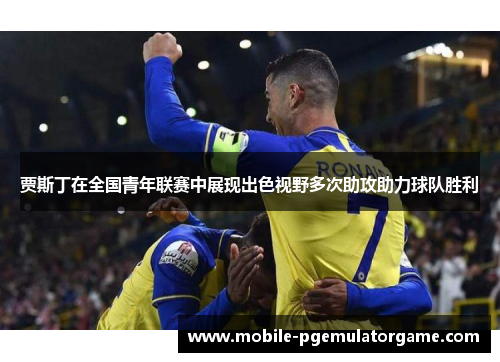 贾斯丁在全国青年联赛中展现出色视野多次助攻助力球队胜利