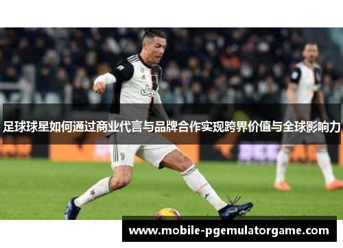 足球球星如何通过商业代言与品牌合作实现跨界价值与全球影响力