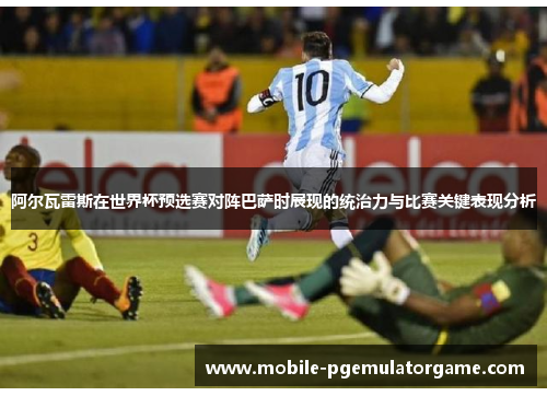 阿尔瓦雷斯在世界杯预选赛对阵巴萨时展现的统治力与比赛关键表现分析