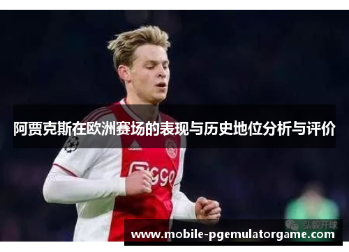 阿贾克斯在欧洲赛场的表现与历史地位分析与评价