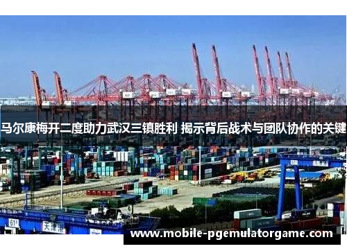 马尔康梅开二度助力武汉三镇胜利 揭示背后战术与团队协作的关键